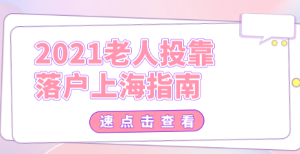 2021上海老人投靠落户指南，附申请条件和必备材料
