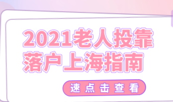 2021上海老人投靠落户指南，附申请条件和必备材料