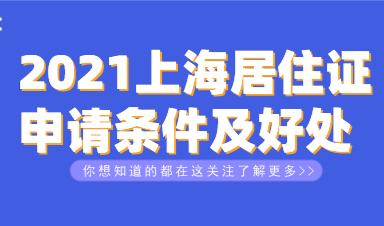 2021上海居住证篇：办理上海居住证条件及好处