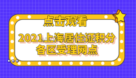 2021上海居住证积分各区受理网点一览表!快来看看离那个近