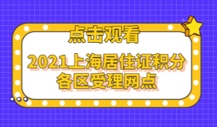 2021上海居住证积分各区受理网点一览表！快来看看离那个近