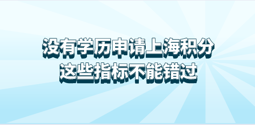 没有学历也可以申请上海居住证积分，这些指标不能错过！