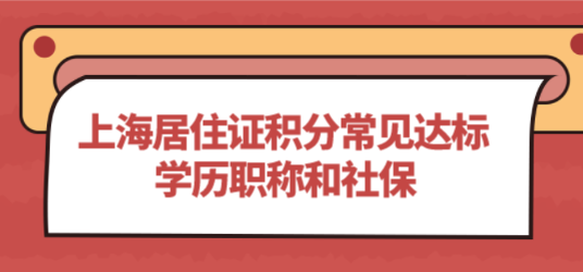 上海居住证积分最常见的三种积分加分项：学历社保和职称