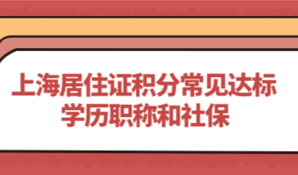 上海居住证积分最常见的三种积分加分项：学历社保和职称