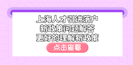 上海人才引进落户新政策问题解答，更好的理解新政策
