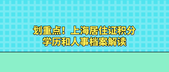 划重点！2021上海居住证积分学历和人事档案解读
