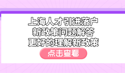 上海人才引进落户新政策问题解答，更好的理解新政策