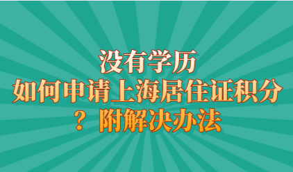 没有学历如何申请上海居住证积分？附解决办法