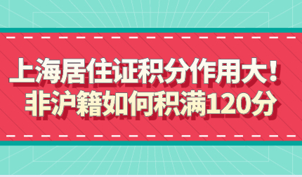 上海居住证积分作用大！非沪籍如何积满120分