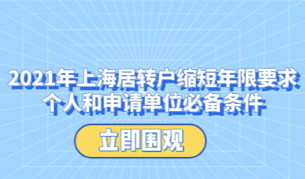 2021年上海居转户缩短年限要求,个人和申请单位必备条件