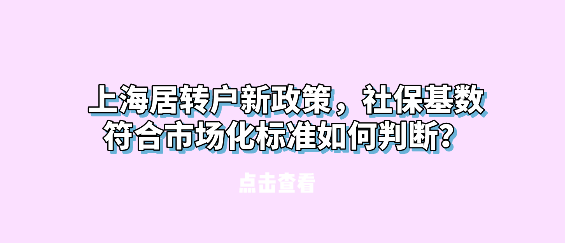 上海居转户新政策，社保基数符合市场化标准如何判断？