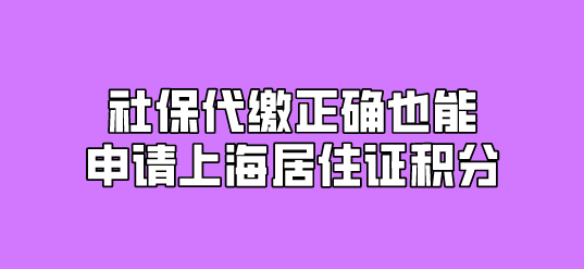 社保代缴正确也能申请上海居住证积分！