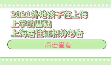 2021外地孩子在上海上学的基础,上海居住证积分必备