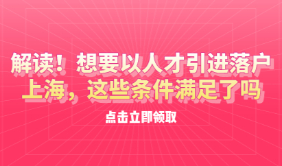 解读！想要以人才引进落户上海，这些条件满足了吗