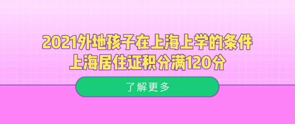 2021外地孩子在上海上学的条件，上海居住证积分满120分