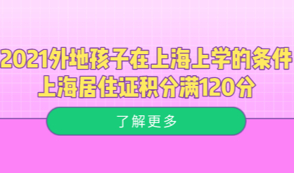 2021外地孩子在上海上学的条件，上海居住证积分满120分