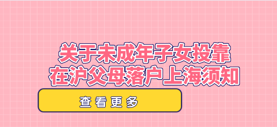 关于未成年子女投靠在沪父母落户上海须知