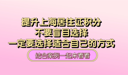 提升上海居住证积分不要盲目选择，一定要选择适合自己的方式