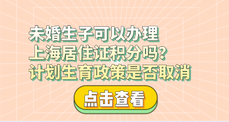 未婚生子可以办理上海居住证积分吗？计划生育政策是否取消