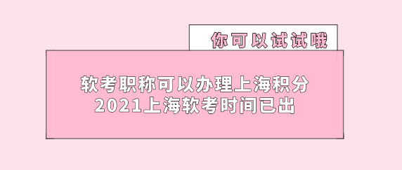 软考职称可以办理上海积分落户，2021上海软考时间已出