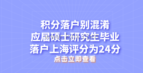 积分落户别混淆,应届硕士研究生毕业落户上海评分为24分