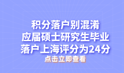 积分落户别混淆，应届硕士研究生毕业落户上海评分为24分