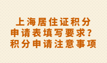 上海居住证积分申请表填写要求？积分申请注意事项