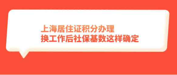 上海居住证积分办理，换工作后社保基数这样确定