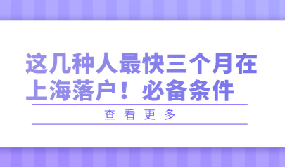 这几种人最快三个月在上海落户！必备条件