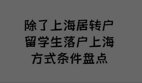 除了上海居转户，留学生落户上海方式条件盘点
