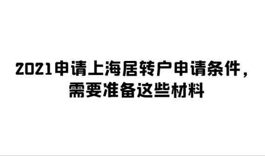 2021申请上海居转户申请条件，需要准备这些材料