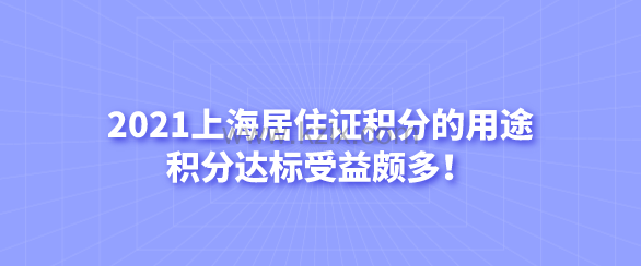2021上海居住证积分的用途,积分达标受益颇多!