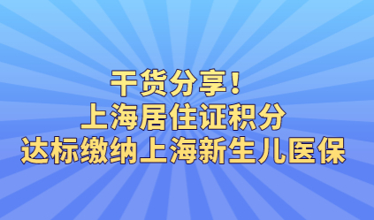 干货分享！上海居住证积分达标缴纳上海新生儿医保好处多