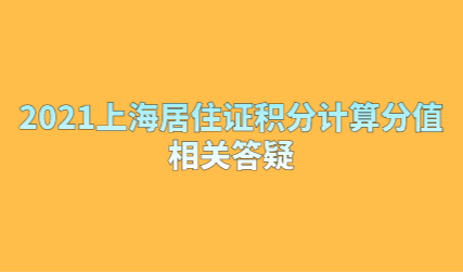 2021上海居住证积分计算分值，相关答疑