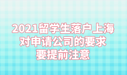 2021留学生落户上海对申请公司的要求，要提前注意