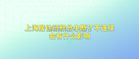 上海居住证积分中断了不连续,会有什么影响