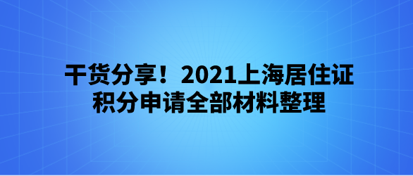 干货分享！2021上海居住证积分申请全部材料整理