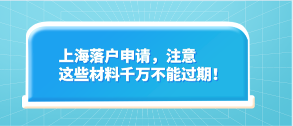 上海落户申请，注意这些材料千万不能过期！