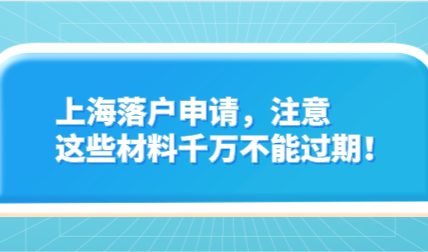 上海落户申请，注意这些材料千万不能过期！