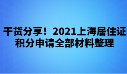 干货分享！2021上海居住证积分申请全部材料整理