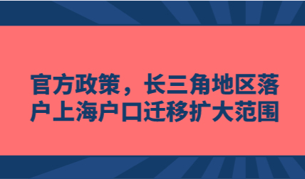 官方政策，长三角地区落户上海户口迁移扩大范围