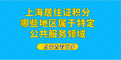 上海居住证积分，哪些地区属于特定公共服务领域