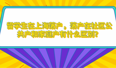 留学生在上海落户，落户在社区公共户和家庭户有什么区别？