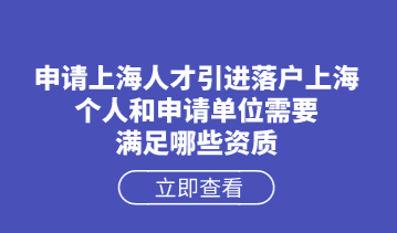 申请上海人才引进落户上海，个人和申请单位需要满足哪些资质