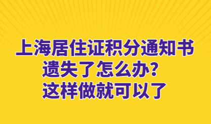 上海居住证积分通知书遗失了怎么办？这样做就可以了