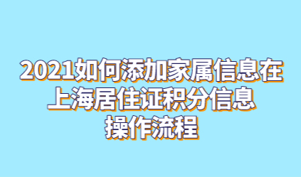 2021如何添加家属信息在上海居住证积分信息，操作流程