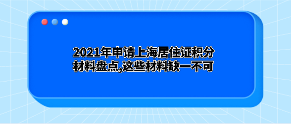 2021年申请上海居住证积分材料盘点,这些材料缺一不可