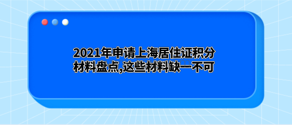 2021年申请上海居住证积分材料盘点,这些材料缺一不可