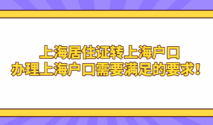 上海居住证转上海户口，办理上海户口需要满足的要求！