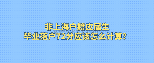 非上海户籍应届生，毕业落户72分应该怎么计算？